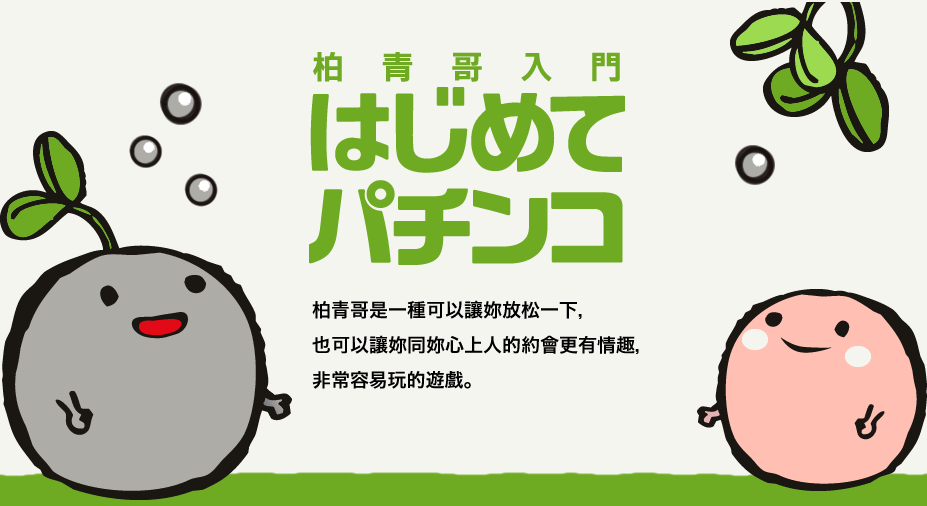 柏青哥是一種可以讓妳放松一下，也可以讓妳同妳心上人的約會更有情趣，非常容易玩的遊戲。